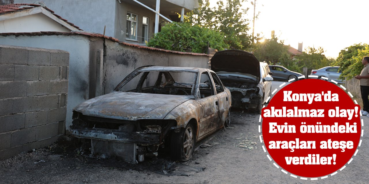 Konya'da akılalmaz olay! Evin önündeki araçları ateşe verdiler!