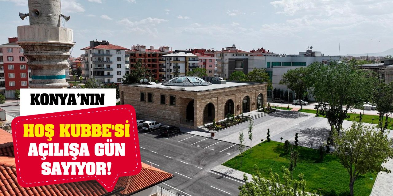 Konya'nın Hoş Kubbe'si Açılışa Gün Sayıyor!