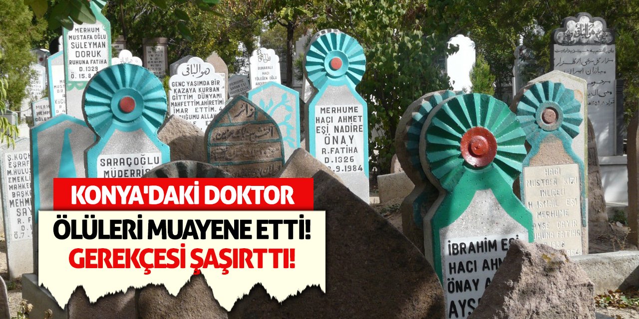 Konya'daki Doktor Ölüleri Muayene Etti! Gerekçesi Şaşırttı!