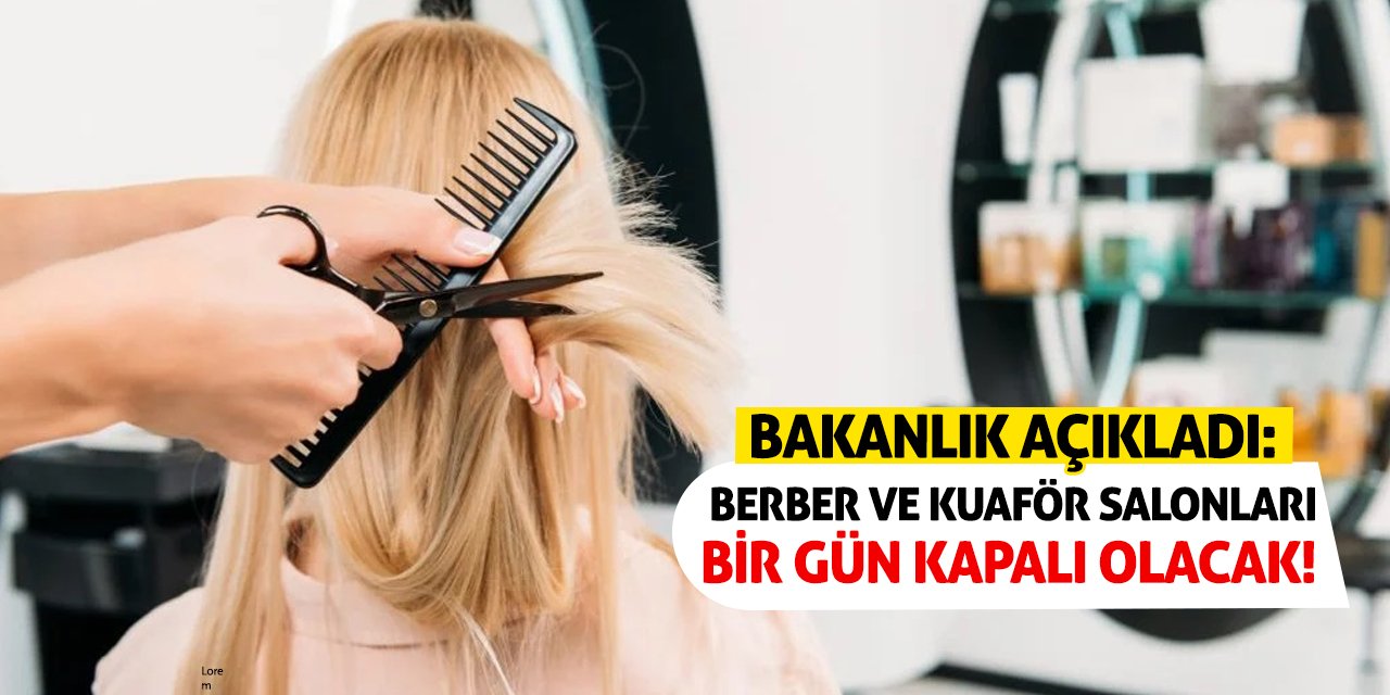 Bakanlık Açıkladı: Berber ve kuaför salonları bir gün kapalı olacak!