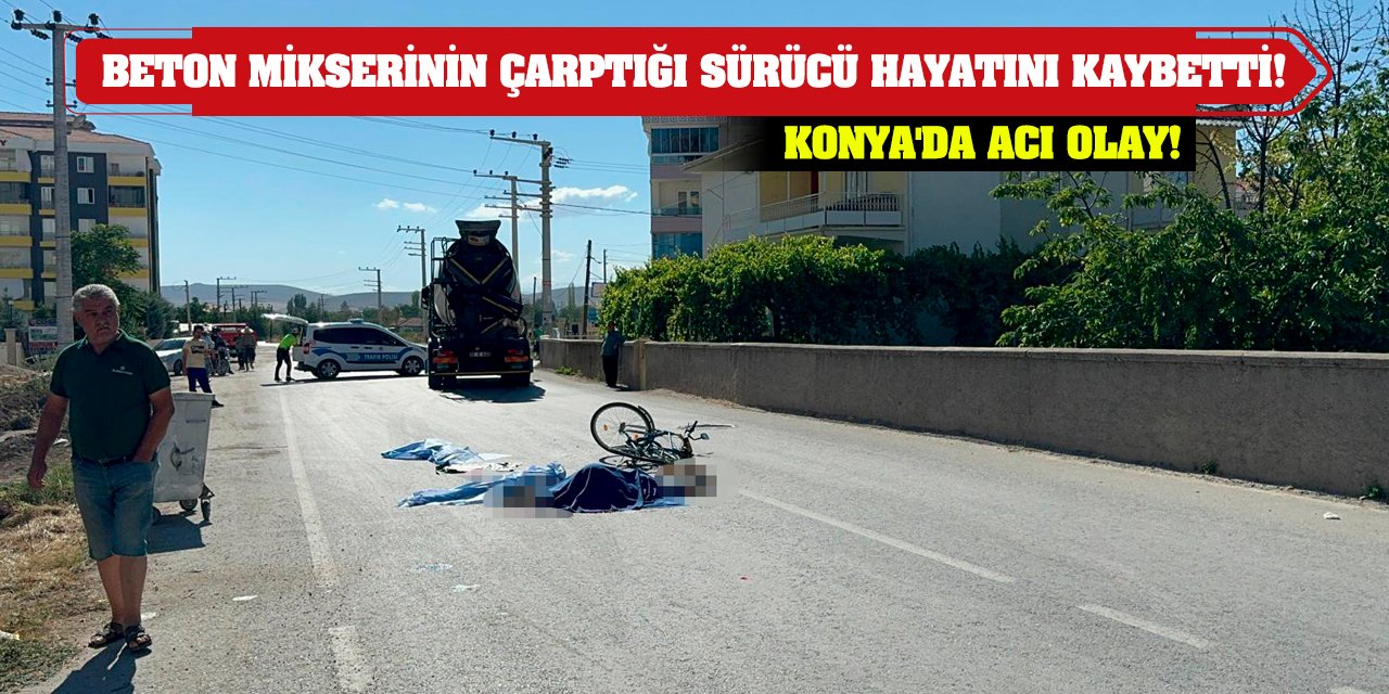 Konya'da Acı Olay! Beton Mikserinin Çarptığı Sürücü Hayatını Kaybetti!
