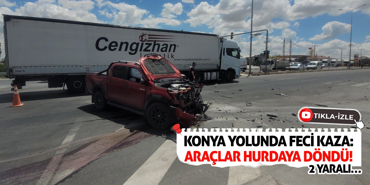 Konya Yolunda Feci Kaza: Araçlar Hurdaya Döndü! 2 Yaralı…