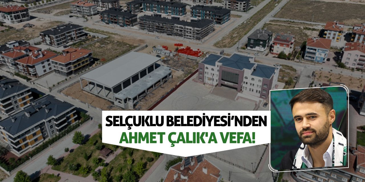 Selçuklu Belediyesi’nden Ahmet Çalık'a Vefa!