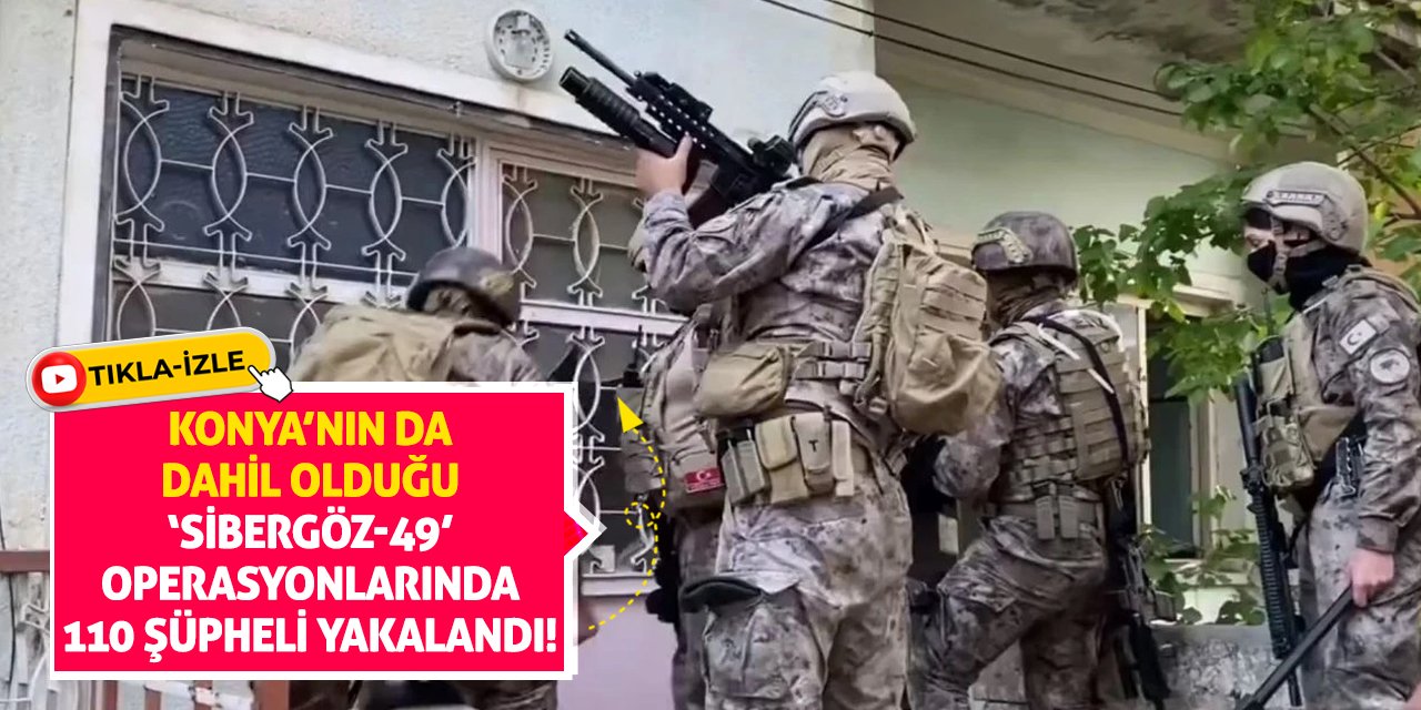 Konya’nın Da Dahil Olduğu ‘Sibergöz-49’ Operasyonlarında 110 Şüpheli Yakalandı!