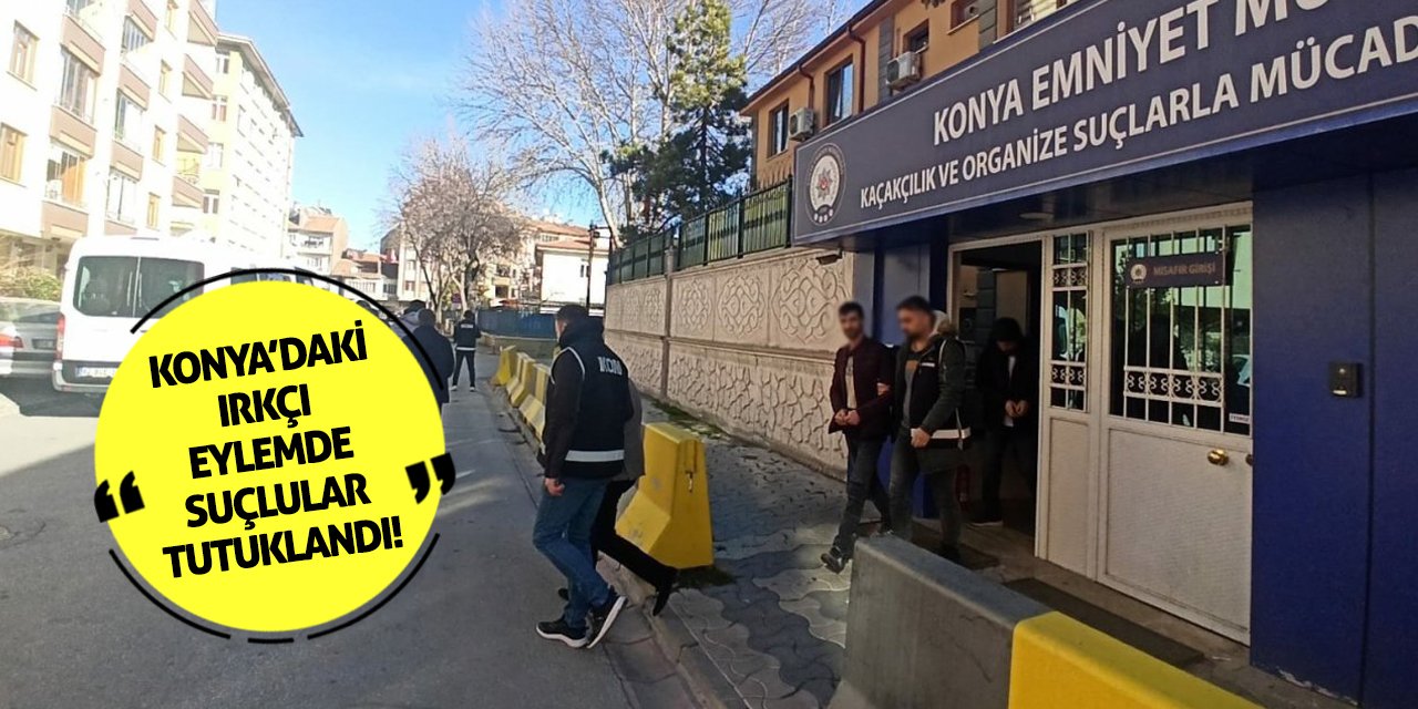 Konya’daki ırkçı eylemde suçlular tutuklandı!