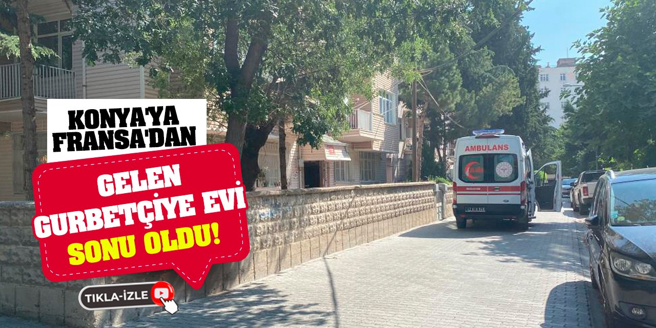 Konya'ya Fransa'dan Gelen Gurbetçiye Evi Sonu Oldu!