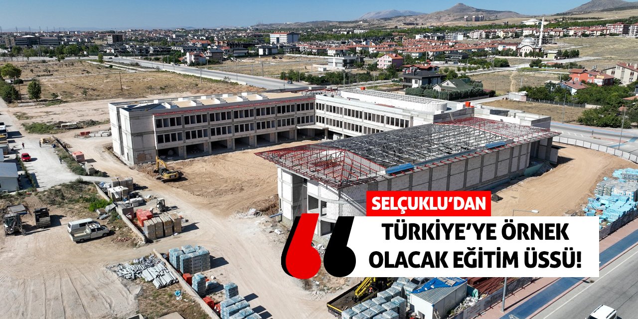 Selçuklu'dan Türkiye'ye Örnek Olacak Eğitim Üssü!