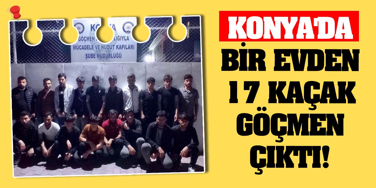 Konya'da bir evden 17 kaçak göçmen çıktı!