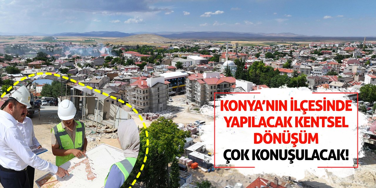 Konya’nın İlçesinde Yapılacak Kentsel Dönüşüm Çok Konuşulacak!