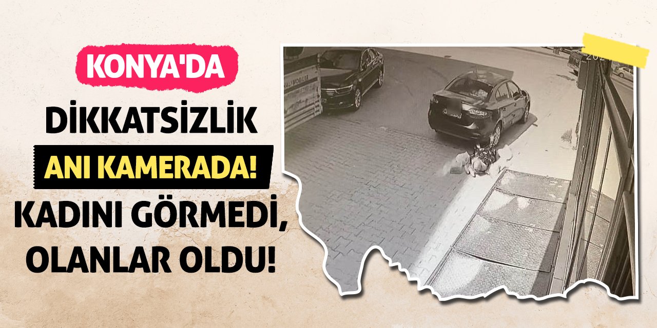 Konya'da dikkatsizlik anı kamerada! Kadını görmedi, olanlar oldu!