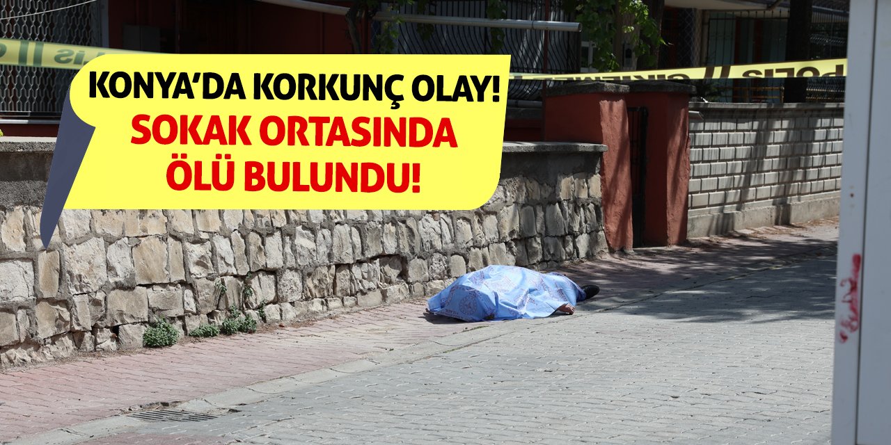 Konya’da Korkunç Olay! Sokak Ortasında Ölü Bulundu!