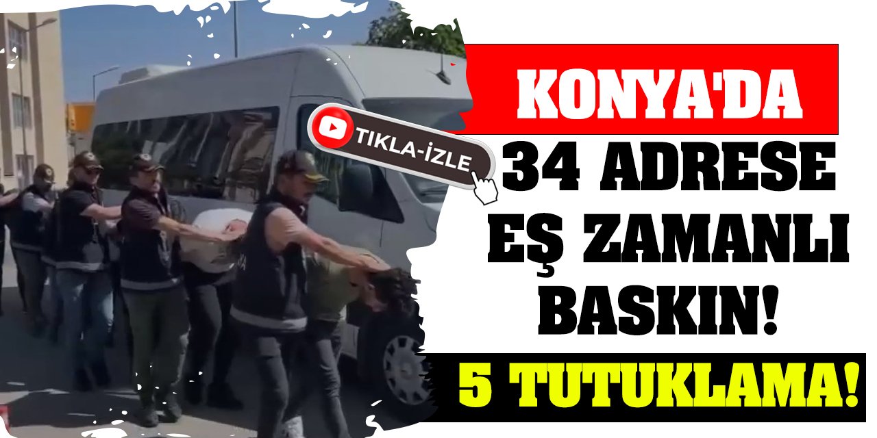 Konya'da 34 Adrese Eş Zamanlı Baskın! 5 Tutuklama!