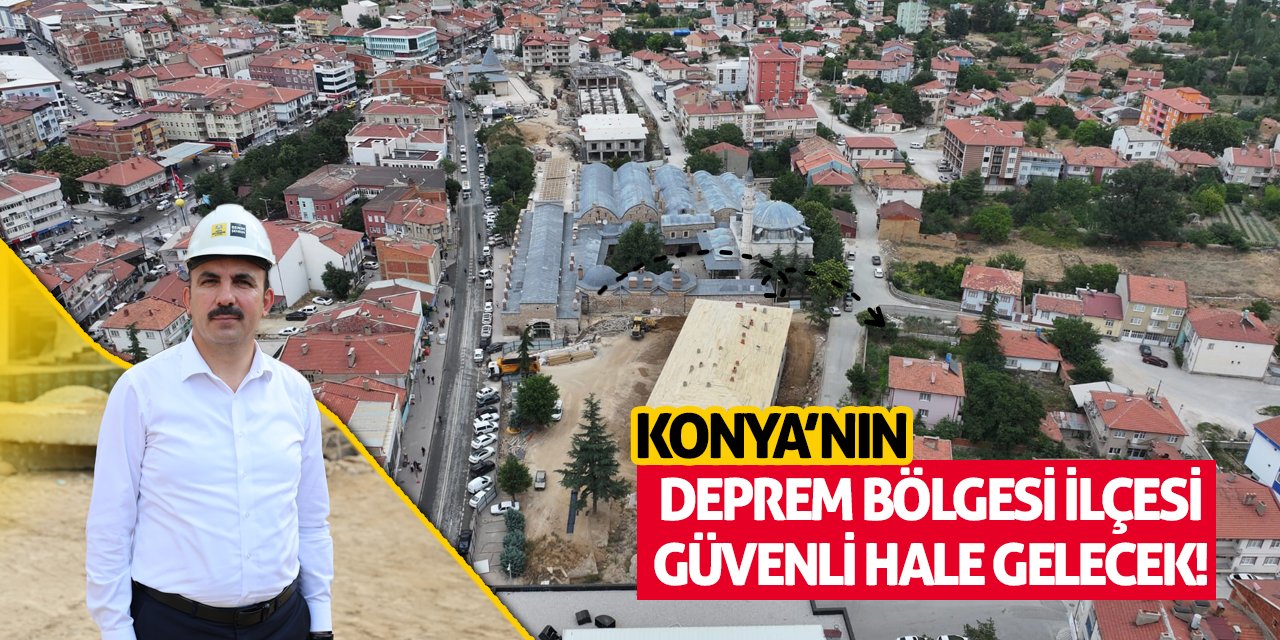 Konya’nın Deprem Bölgesi İlçesi Güvenli Hale Gelecek!