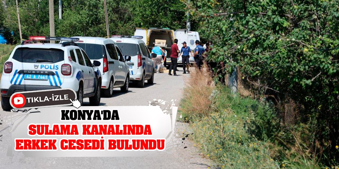 Konya'da sulama kanalında erkek cesedi bulundu