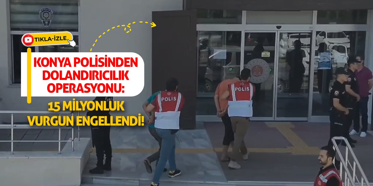 Konya Polisinden Dolandırıcılık Operasyonu: 15 Milyonluk Vurgun Engellendi!