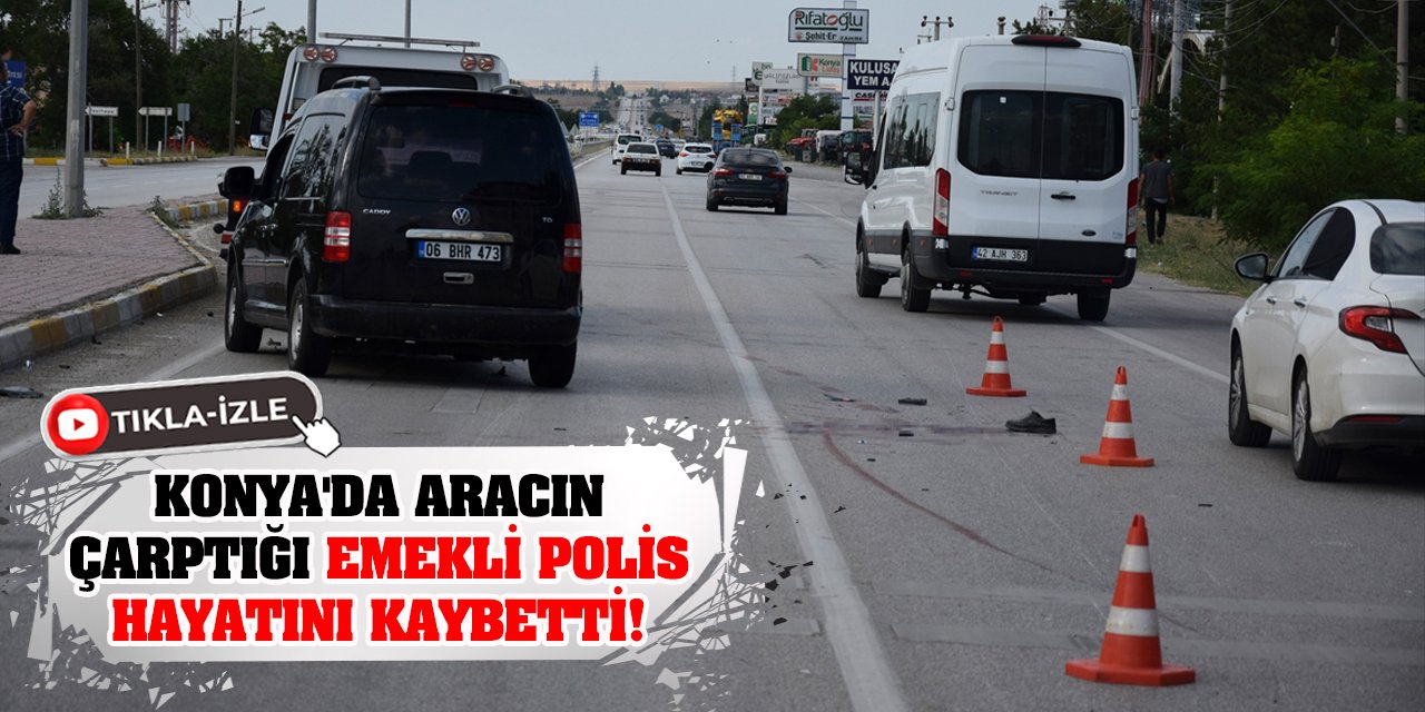 Konya'da aracın çarptığı emekli polis hayatını kaybetti!