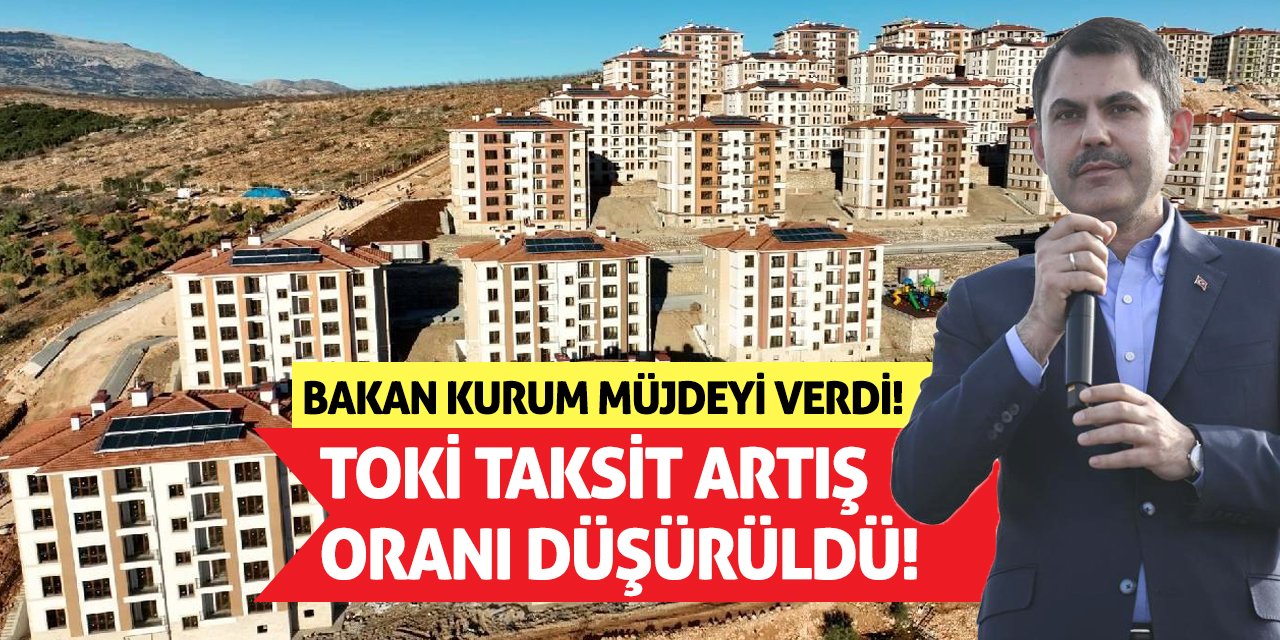 Bakan Kurum Müjdeyi Verdi! TOKİ Taksit Artış Oranı Düşürüldü!