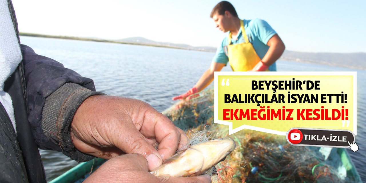 Beyşehir'de Balıkçılar İsyan Etti! Ekmeğimiz Kesildi!