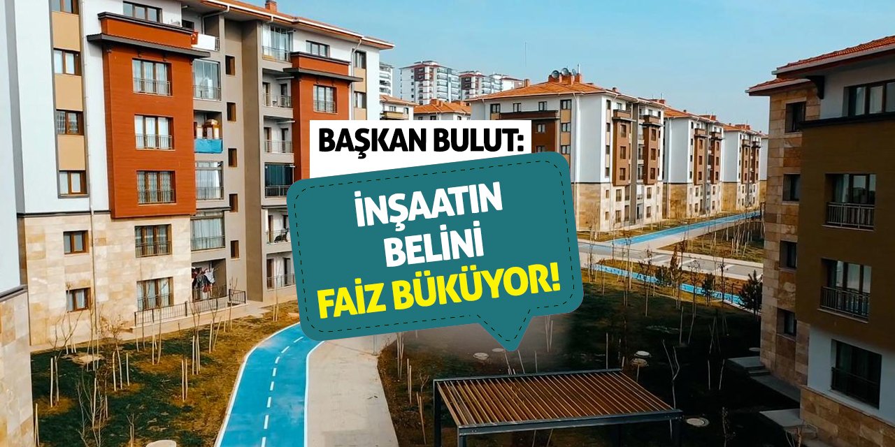 Başkan Bulut: İnşaatın Belini Faiz Büküyor!