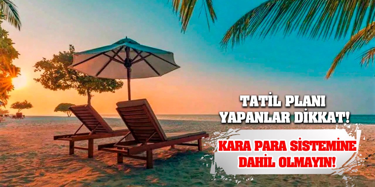 Tatil Planı Yapanlar Dikkat! Kara Para Sistemine Dahil Olmayın!