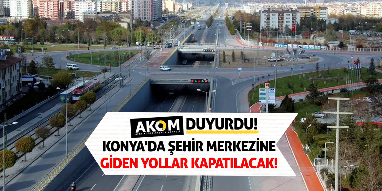 AKOM duyurdu! Konya'da Şehir Merkezine Giden Yollar Kapatılacak!