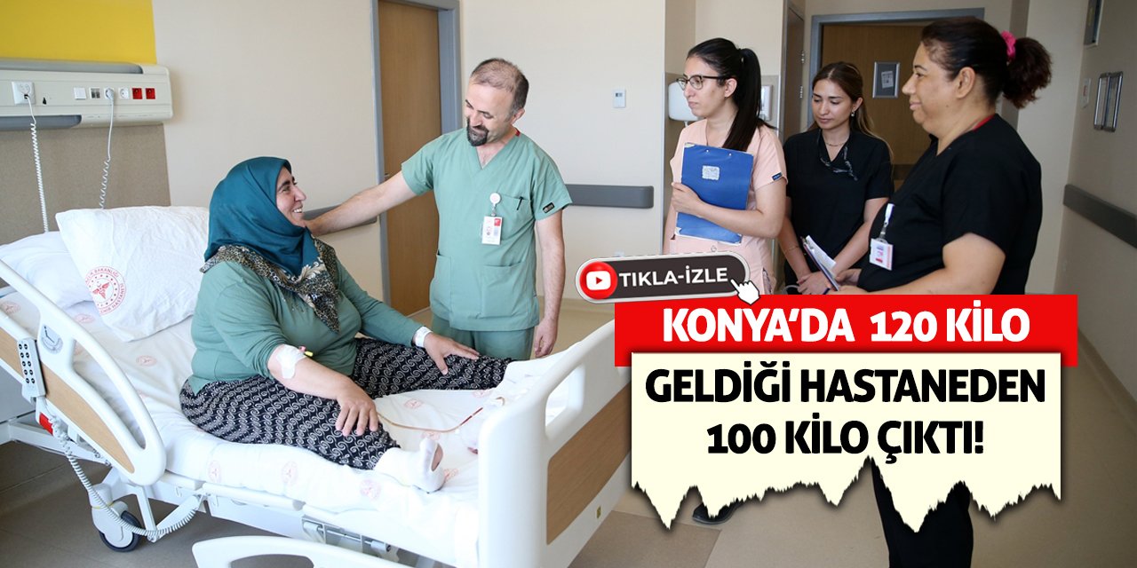 Konya’da 120 kilo geldiği hastaneden 100 kilo çıktı!