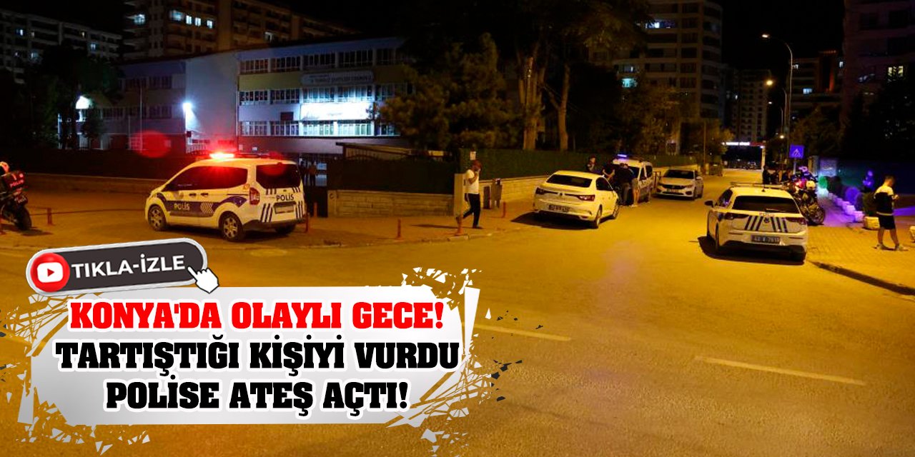 Konya'da Olaylı Gece! Tartıştığı kişiyi vurdu, polise ateş açtı!