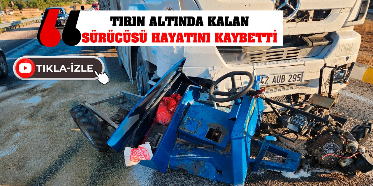 Tırın altında kalan sürücüsü hayatını kaybetti