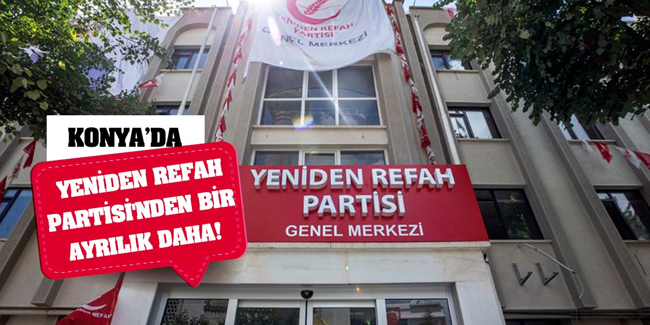 Konya’da Yeniden Refah Partisi'nden Bir Ayrılık Daha!