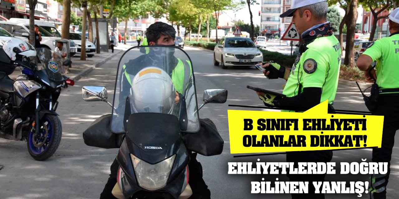 B Sınıfı Ehliyeti Olanlar Dikkat! Ehliyetlerde Doğru Bilinen Yanlış!