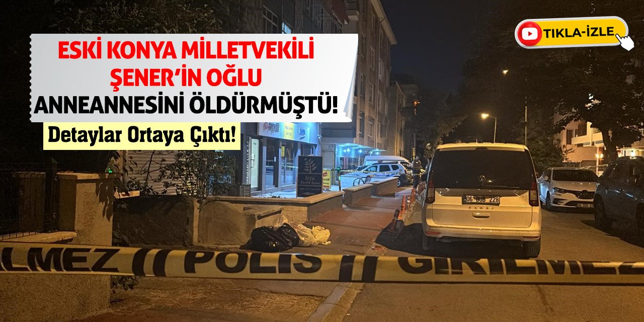 Eski Konya Milletvekili Şener’in Oğlu Anneannesini Öldürmüştü! Detaylar Ortaya Çıktı!