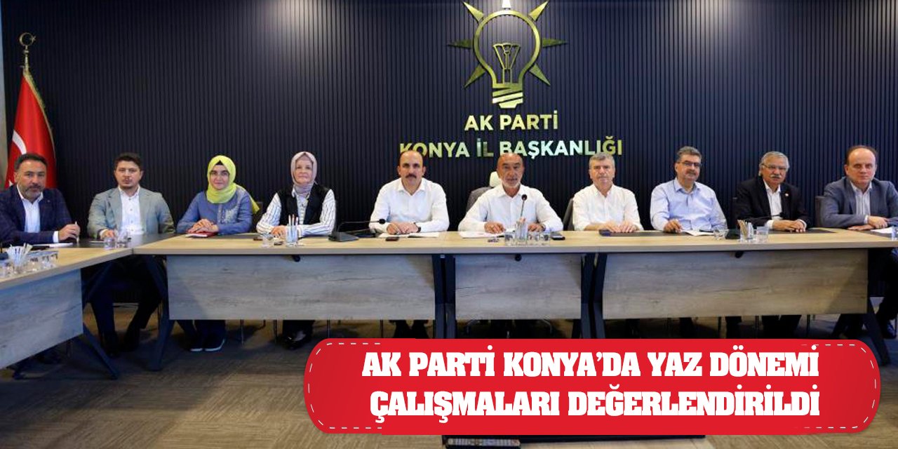 AK Parti Konya’da yaz dönemi çalışmaları değerlendirildi