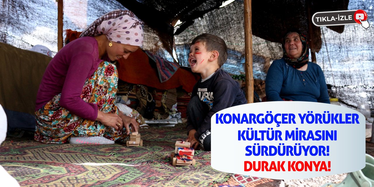 Konargöçer Yörükler Kültür Mirasını Sürdürüyor! Durak Konya!