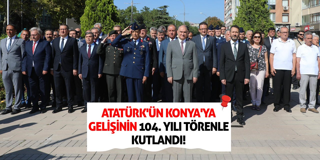 Atatürk'ün Konya'ya Gelişinin 104. Yılı Törenle Kutlandı!