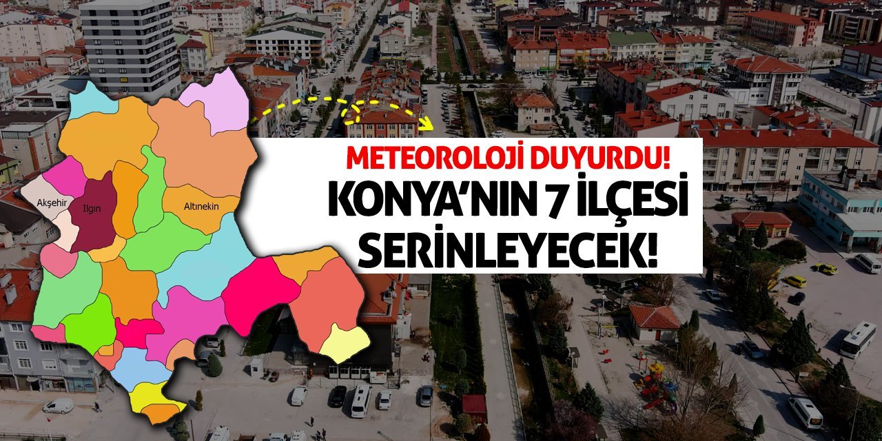 Meteoroloji Duyurdu! Konya’nın 7 İlçesi Serinleyecek!