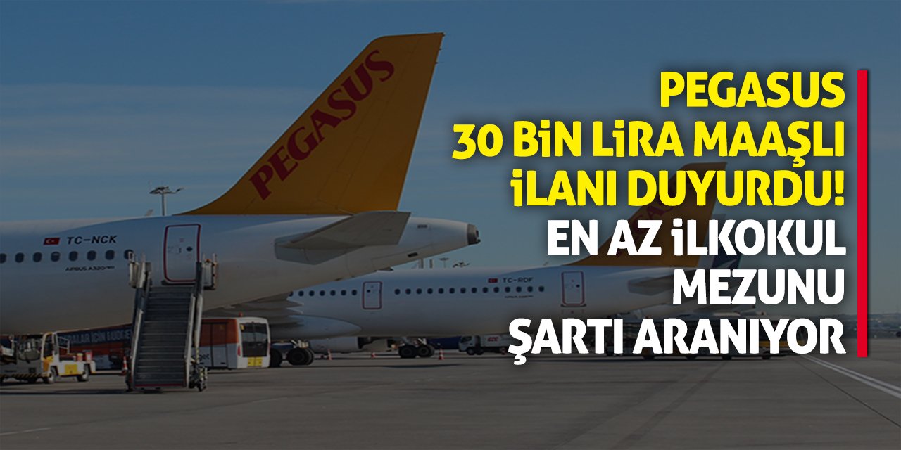 Pegasus 30 bin lira maaşlı ilanı duyurdu! En az ilkokul mezunu şartı aranıyor