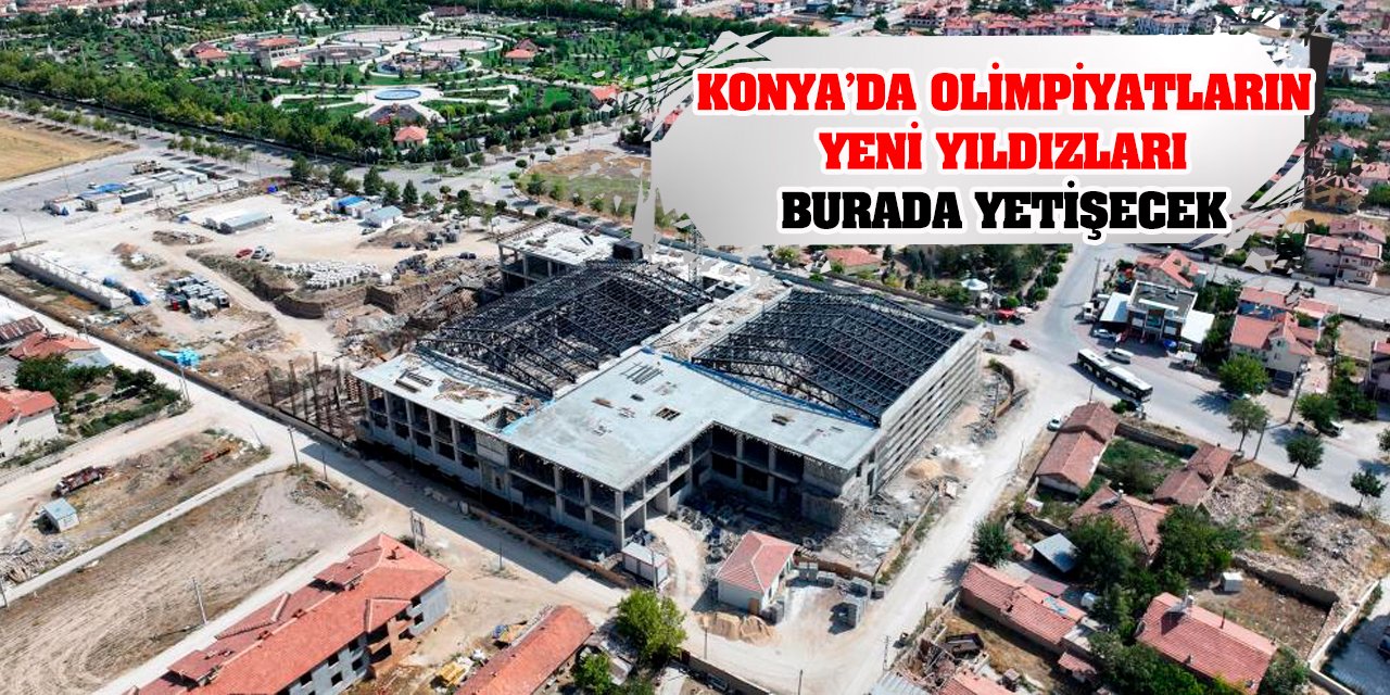 Konya’da olimpiyatların yeni yıldızları burada yetişecek