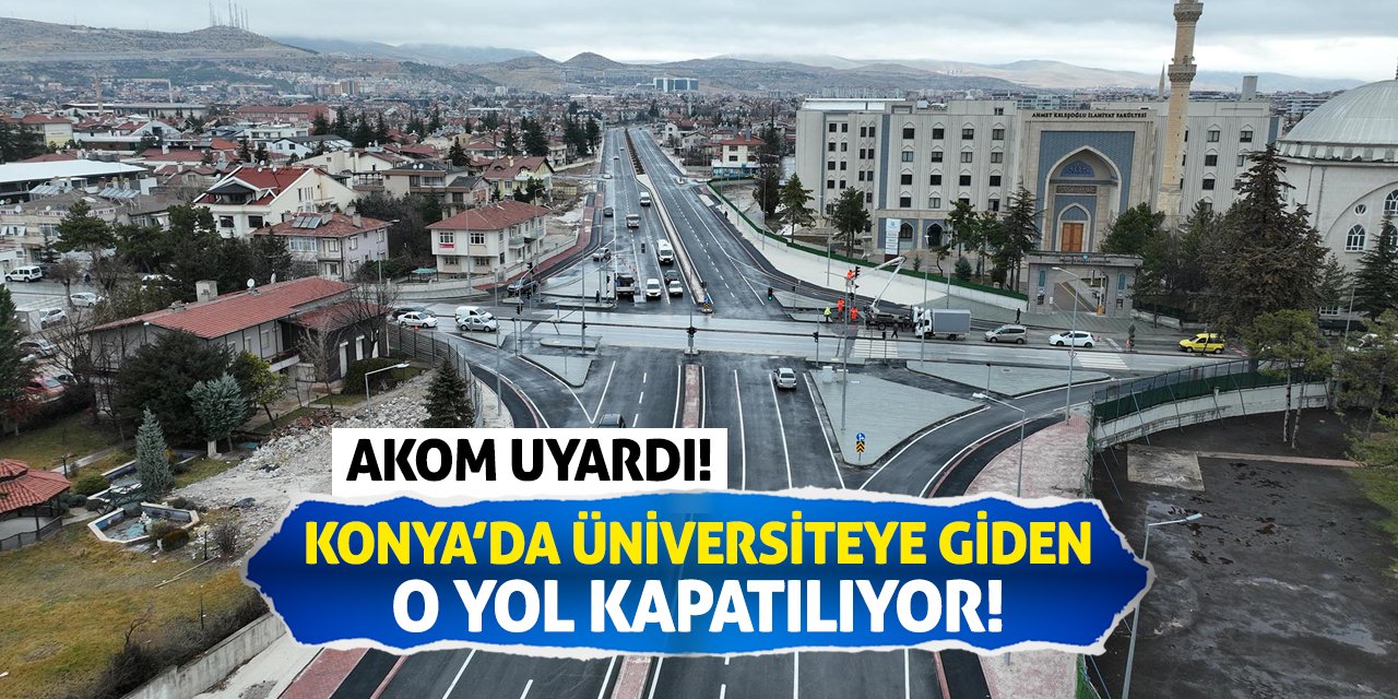 AKOM Uyardı! Konya’da Üniversiteye Giden O Yol Kapatılacak!