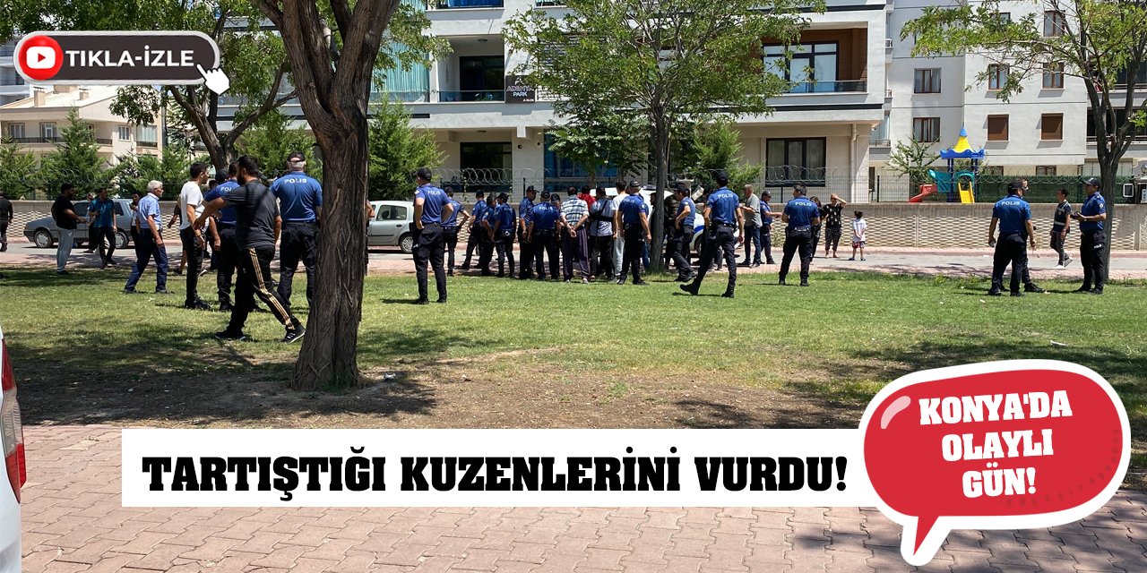 Konya'da Olaylı Gün! Tartıştığı kuzenlerini vurdu!