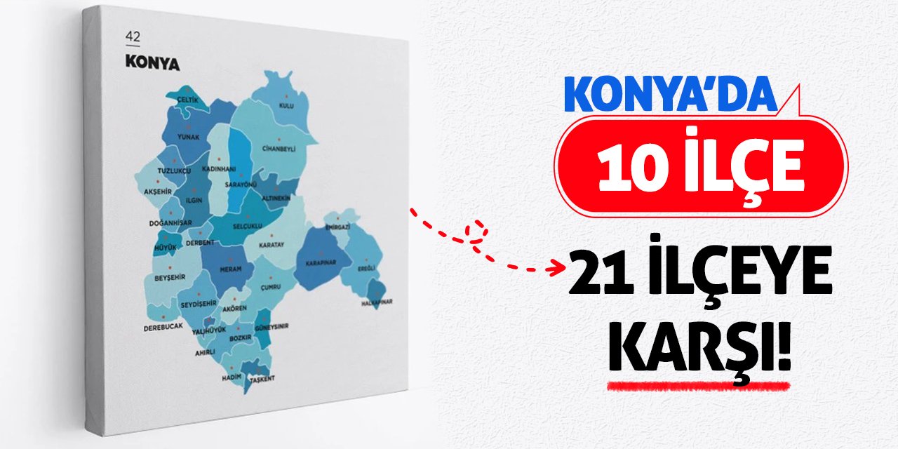 Konya’da 10 İlçe 21 İlçeye Karşı!