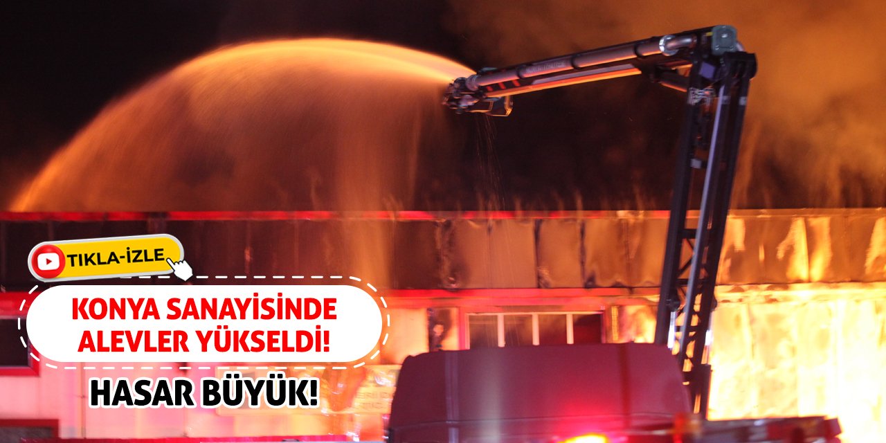 Konya Sanayisinde Alevler Yükseldi! Hasar Büyük!