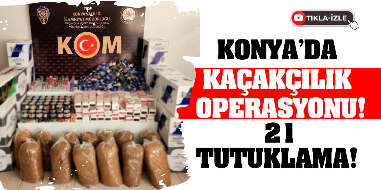 Konya’da Kaçakçılık Operasyonu! 21 Tutuklama!