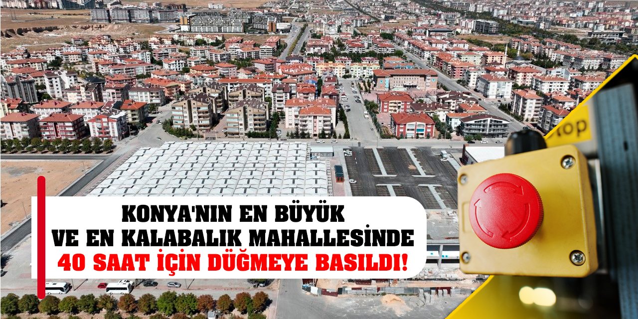 Konya'nın en büyük ve en kalabalık mahallesinde 40 saat için düğmeye basıldı!