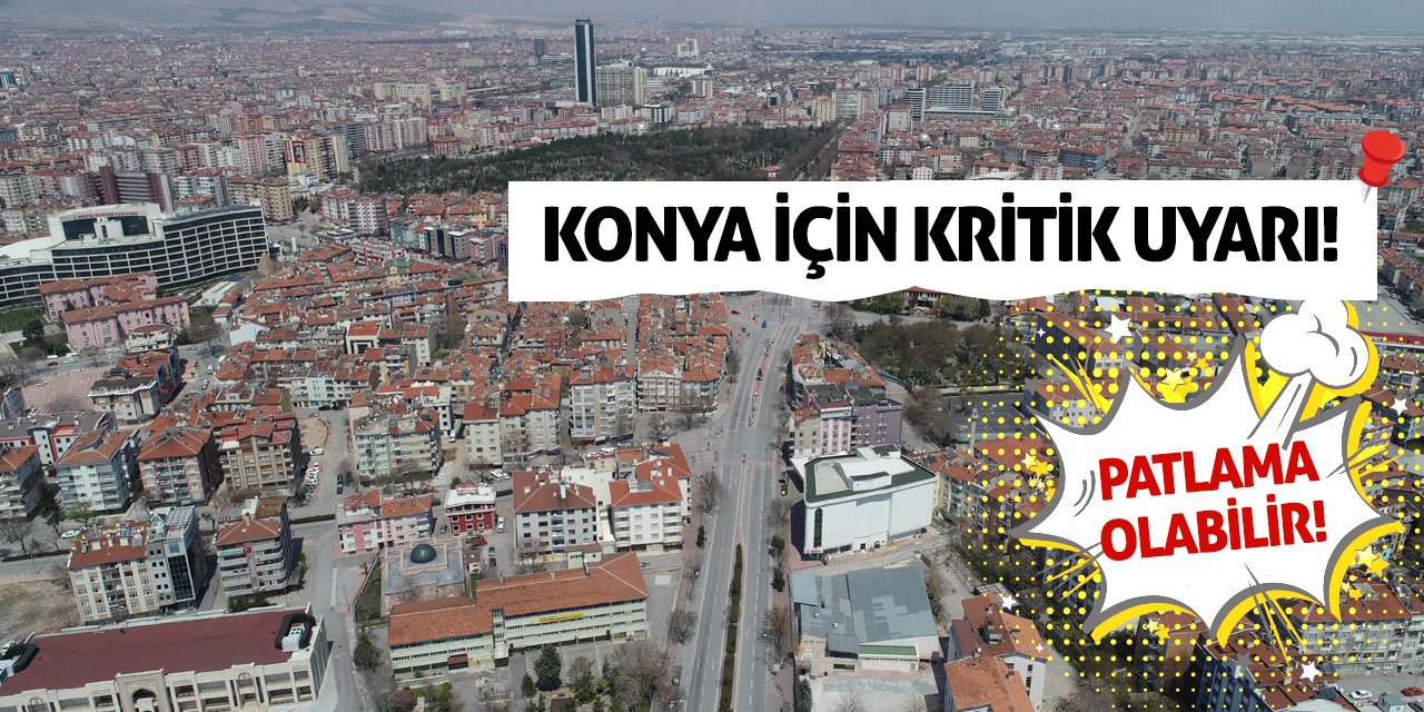 Konya İçin Kritik Uyarı! Patlama Olabilir!