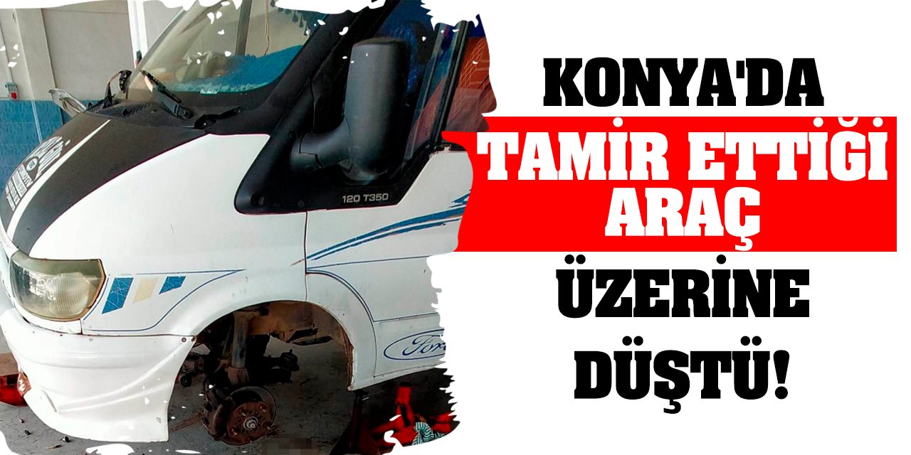 Konya'da tamir ettiği araç üzerine düştü!