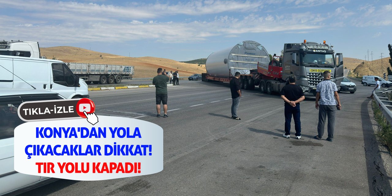 Konya'dan yola çıkacaklar dikkat! Tır Yolu Kapadı!