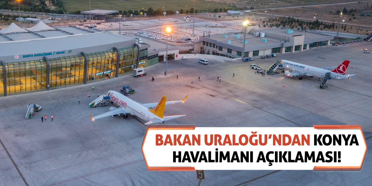 Bakan Uraloğu’ndan Konya Havalimanı Açıklaması!