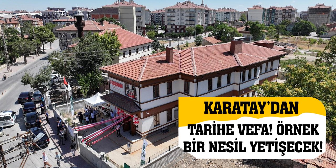 Karatay’dan Tarihe Vefa! Örnek Bir Nesil Yetişecek!