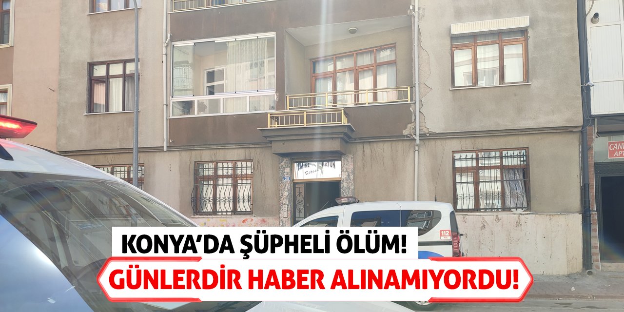 Konya’da Şüpheli Ölüm! Günlerdir Haber Alınamıyordu!