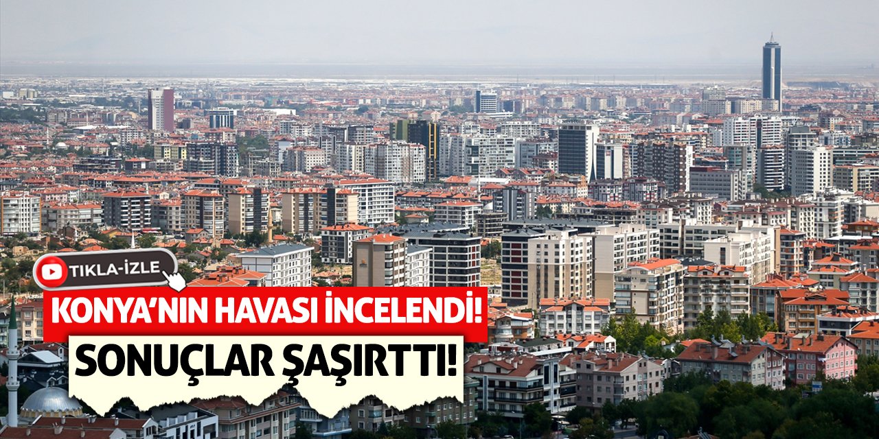 Konya’nın Havası İncelendi! Sonuçlar Şaşırttı!